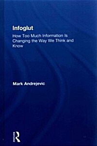 Infoglut : How Too Much Information is Changing the Way We Think and Know (Hardcover)