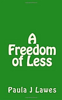 A Freedom of Less: How Having Next to Nothing Can Give New Meaning to Your Life, More Courage Than Youll Ever Know and Provide the Freed (Paperback)