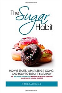 The Sugar Habit- How It Starts, What Keeps It Going and How to Break It Naturally: The Real Truth about Sugar and How to Beat Its Addiction Using Simp (Paperback)
