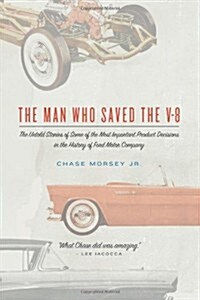 The Man Who Saved the V-8: The Untold Stories of Some of the Most Important Product Decisions in the History of Ford Motor Company (Paperback)