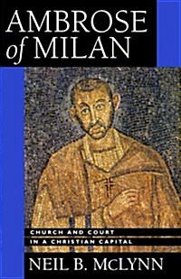 Ambrose of Milan: Church and Court in a Christian Capital Volume 22 (Paperback)