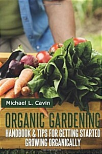 Organic Gardening Guide: Handbook and Tips for Getting Started Growing Organically (Paperback)