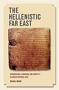 The Hellenistic Far East: Archaeology, Language, and Identity in Greek Central Asia (Hardcover)