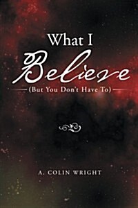 What I Believe: (But You Dont Have To) (Paperback)