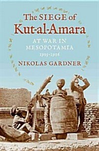 The Siege of Kut-Al-Amara: At War in Mesopotamia, 1915-1916 (Hardcover)