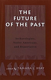 The Future of the Past : Archaeologists, Native Americans and Repatriation (Paperback)