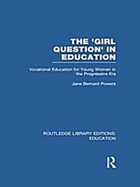 The Girl Question in Education (RLE Edu F) : Vocational Education for Young Women in the Progressive Era (Paperback)
