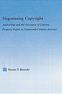 Negotiating Copyright : Authorship and the Discourse of Literary Property Rights in Nineteenth-Century America (Paperback)