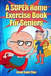 A Super Home Exercise Book for Seniors: A Home Exercise Routine That Really Packs a Punch (Paperback)