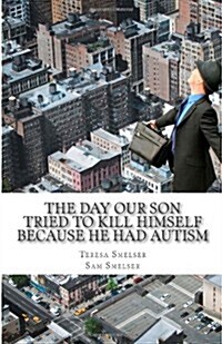 The Day Our Son Tried to Kill Himself Because He Had Autism: Our Familys Journey with Autism (Paperback)