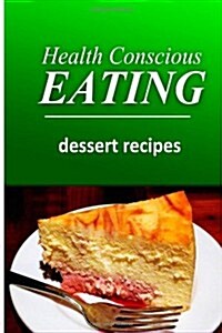 Health Conscious Eating - Dessert Recipes: Healthy Cookbook for Beginners (Paperback)