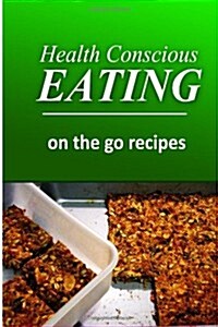 Health Conscious Eating - On-The-Go Recipes: Healthy Cookbook for Beginners (Paperback)