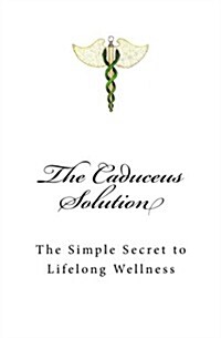 The Caduceus Solution: The Simple Secret to Lifelong Wellness (Paperback)