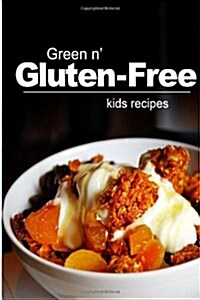Green N Gluten-Free - Kids Recipes: Gluten-Free Cookbook Series for the Real Gluten-Free Diet Eaters (Paperback)