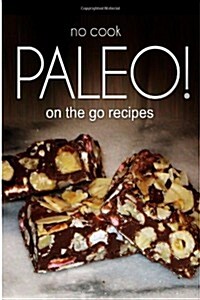 No-Cook Paleo! - On the Go Recipes: Ultimate Caveman Cookbook Series, Perfect Companion for a Low Carb Lifestyle, and Raw Diet Food Lifestyle (Paperback)