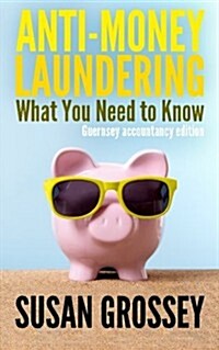 Anti-Money Laundering: What You Need to Know (Guernsey Accountancy Edition): A Concise Guide to Anti-Money Laundering and Countering the Fina (Paperback)