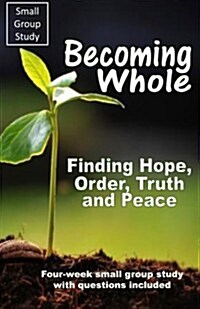 Becoming Whole: Finding Hope, Order, Truth and Peace (Paperback)