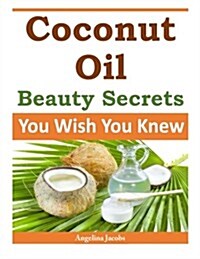 Coconut Oil Beauty Secrets: You Wish You Knew (Paperback)