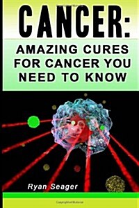 Cancer: Amazing Cures for Cancer You Need to Know (Paperback)
