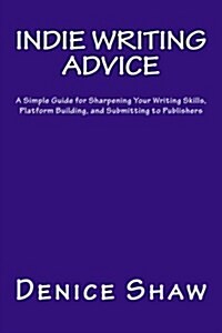 Indie Writing Advice: A Simple Guide for Sharpening Your Writing Skills, Platform Building, and Submitting to Publishers (Paperback)
