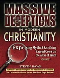 Massive Deceptions in Modern Christianity (Vol. 1): Exposing Myths & Sacrificing Sacred Cows on the Altar of Truth (Paperback)
