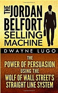 The Jordan Belfort Selling Machine: The Power of Persuasion Using the Wolf of Wall Streets Straight Line System (Paperback)