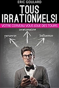 Tous Irrationnels! Votre Cerveau Vous Joue Des Tours: Tous Irrationnels! Votre Cerveau Vous Joue Des Tours (Paperback)