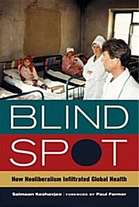 Blind Spot: How Neoliberalism Infiltrated Global Health Volume 30 (Paperback)