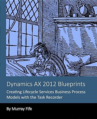 Dynamics Ax 2012 Blueprints: Creating Lifecycle Services Business Process Models (Paperback)