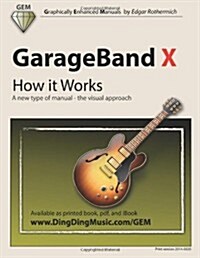 GarageBand X - How It Works: A New Type of Manual - The Visual Approach (Paperback)