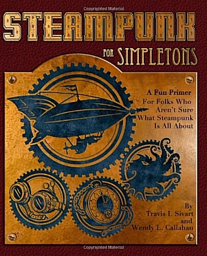 Steampunk for Simpletons: A Fun Primer for Folks Who Arent Sure What Steampunk Is All about (Paperback)