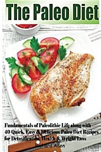 The Paleo Diet: Fundamentals of Paleolithic Life Along with 40 Quick, Easy & Delicious Paleo Diet Recipes for Detoxification, Health & (Paperback)