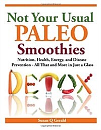 Not Your Usual Paleo Smoothies: Nutrition, Health, Energy and Disease Prevention, All That and More in Just a Glass (Paperback)