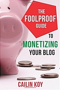 The Foolproof Guide to Monetizing Your Blog (Paperback)