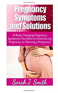 Pregnancy Symptoms and Solutions: 19 Body Changing Pregnancy Symptoms You Need to Know During Pregnancy or Planning a Pregnancy (Paperback)