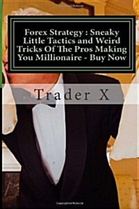Forex Strategy: Sneaky Little Tactics and Weird Tricks of the Pros Making You Millionaire - Buy Now: Escape 9-5, Live Anywhere, Become (Paperback)