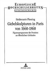 Giebelskulpturen in Paris Von 1660-1860: Figurenprogramme Der Frontons an Oeffentlichen Gebaeuden (Paperback)