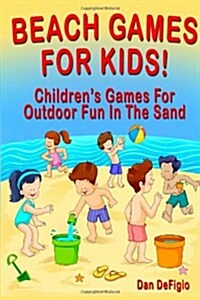 Beach Games for Kids!: Best Childrens Games for Outdoor Family Fun in the Sand (Paperback)