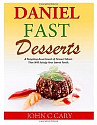 Daniel Fast Desserts: A Tempting Assortment of Dessert Meals That Will Satisfy Your Sweet Tooth. (Paperback)