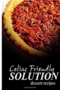 Celiac Friendly Solution - Dessert Recipes: Ultimate Celiac Cookbook Series for Celiac Disease and Gluten Sensitivity (Paperback)