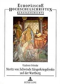 Moritz Von Schwinds Saengerkriegsfresko Auf Der Wartburg: Die Historischen Quellen Und Deren Auslegung in Der Kunst Des 19. Jahrhunderts (Paperback)