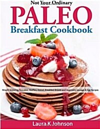 Not Your Ordinary Paleo Breakfast Cookbook: Mouth Watering Pancakes, Waffles, Donut, Breakfast Breads and Vegetable Sausage & Egg Recipes (Paperback)