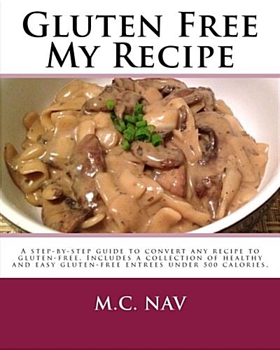 Gluten Free My Recipe: A Complete Guide to Convert Any Recipe to Gluten-Free. Includes a Collection of Healthy and Easy Gluten-Free Entrees U (Paperback)