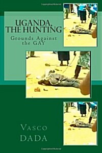 Uganda, the Hunting Grounds Against Gay: Jesus Never Condemned Gays, Neither Do I (Paperback)