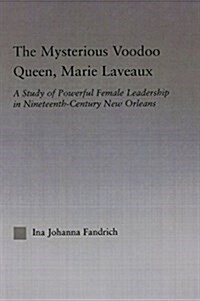 The Mysterious Voodoo Queen, Marie Laveaux : A Study of Powerful Female Leadership in Nineteenth Century New Orleans (Paperback)