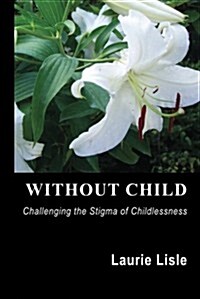 Without Child: Challenging the Stigma of Childlessness (Paperback)