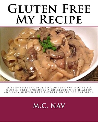 Gluten Free My Recipe - Color: A Complete Guide to Convert Any Recipe to Gluten-Free. Includes a Collection of Healthy and Easy Gluten-Free Entrees U (Paperback)