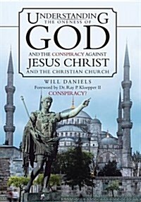 Understanding the Oneness of God and the Conspiracy Against Jesus Christ and the Christian Church (Hardcover)