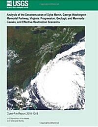 Analysis of the Deconstruction of Dyke Marsh, George Washington Memorial Parkway, Virginia: Progression, Geologic and Manmade Causes, and Effective Re (Paperback)