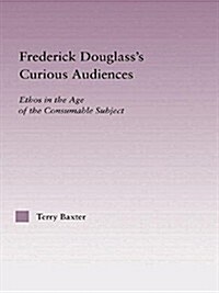 Frederick Douglasss Curious Audiences : Ethos in the Age of the Consumable Subject (Paperback)